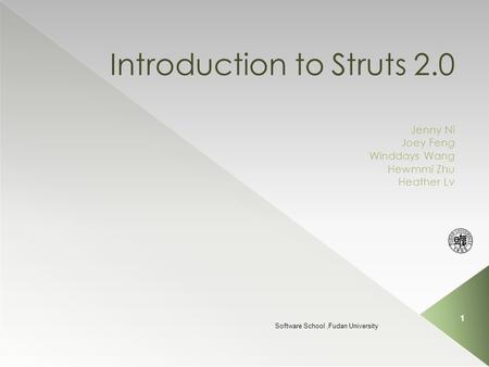 Introduction to Struts 2.0 Jenny Ni Joey Feng Winddays Wang Hewmmi Zhu Heather Lv Software School,Fudan University 1.