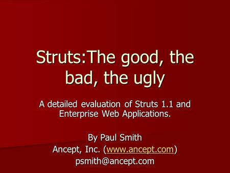 Struts:The good, the bad, the ugly A detailed evaluation of Struts 1.1 and Enterprise Web Applications. By Paul Smith Ancept, Inc. (www.ancept.com) www.ancept.com.