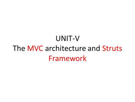 UNIT-V The MVC architecture and Struts Framework.