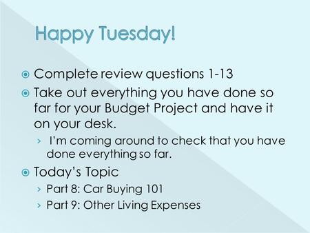  Complete review questions 1-13  Take out everything you have done so far for your Budget Project and have it on your desk. › I’m coming around to check.
