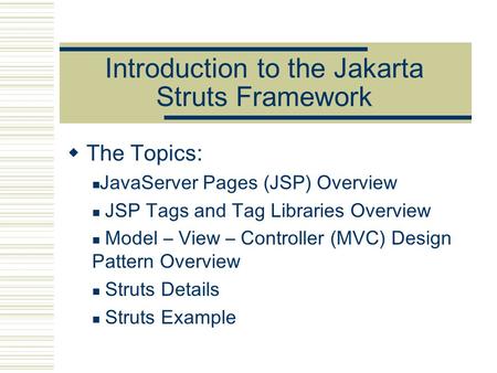 Introduction to the Jakarta Struts Framework  The Topics: JavaServer Pages (JSP) Overview JSP Tags and Tag Libraries Overview Model – View – Controller.