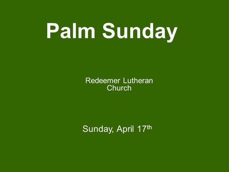 Palm Sunday Redeemer Lutheran Church Sunday, April 17 th.