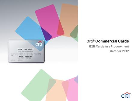 Citi ® Commercial Cards B2B Cards in eProcurement October 2012 P U R C H A S I N G.
