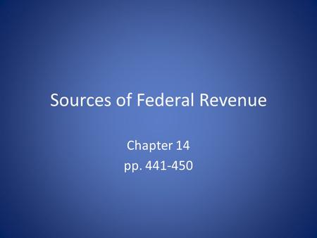Sources of Federal Revenue Chapter 14 pp. 441-450.