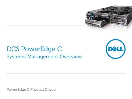 DCS PowerEdge C Systems Management Overview PowerEdge C Product Group.