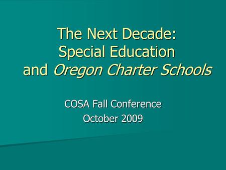 The Next Decade: Special Education and Oregon Charter Schools COSA Fall Conference October 2009.