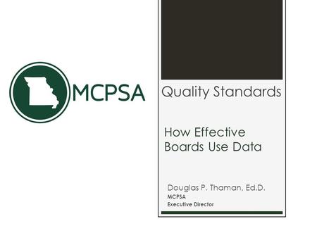 How Effective Boards Use Data Douglas P. Thaman, Ed.D. MCPSA Executive Director Quality Standards.