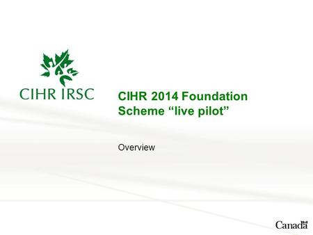 CIHR 2014 Foundation Scheme “live pilot” Overview.