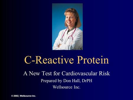 © 2002, Wellsource Inc. C-Reactive Protein A New Test for Cardiovascular Risk Prepared by Don Hall, DrPH Wellsource Inc.