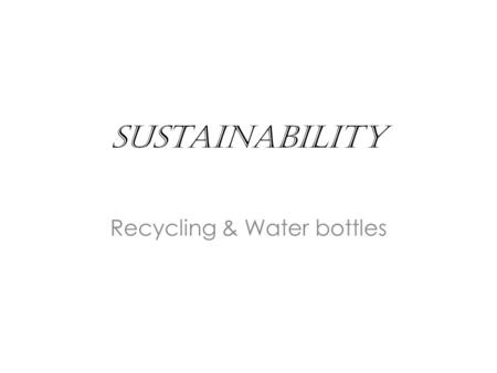 Sustainability Recycling & Water bottles. What do you know about recycling?