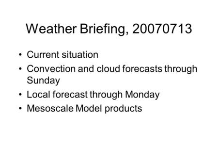 Weather Briefing, 20070713 Current situation Convection and cloud forecasts through Sunday Local forecast through Monday Mesoscale Model products.