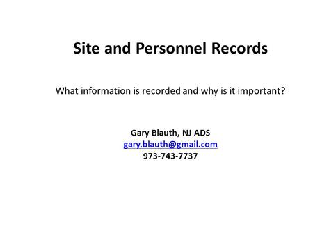 Site and Personnel Records What information is recorded and why is it important? Gary Blauth, NJ ADS 973-743-7737