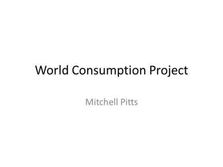 World Consumption Project Mitchell Pitts. Questions The United States are the largest column. This is because the U.S is has a lot of domestic products.