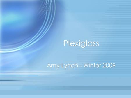 Plexiglass Amy Lynch - Winter 2009. What is Plexiglass? Plexiglass is a thermoplastic and transparent plastic. In scientific terms, it is the synthetic.