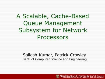A Scalable, Cache-Based Queue Management Subsystem for Network Processors Sailesh Kumar, Patrick Crowley Dept. of Computer Science and Engineering.