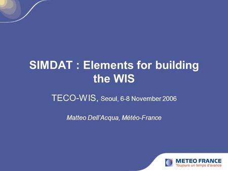 SIMDAT : Elements for building the WIS TECO-WIS, Seoul, 6-8 November 2006 Matteo Dell’Acqua, Météo-France.