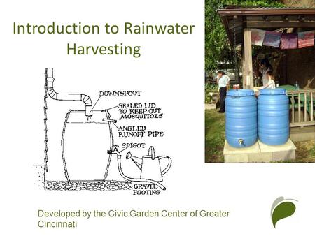 Developed by the Civic Garden Center of Greater Cincinnati Introduction to Rainwater Harvesting.