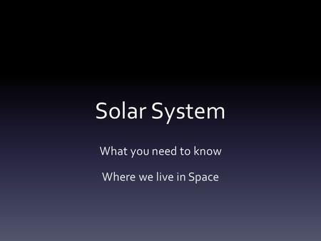 Solar System What you need to know Where we live in Space.