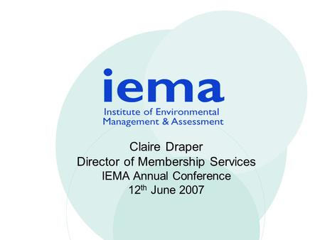 Claire Draper Director of Membership Services IEMA Annual Conference 12 th June 2007.