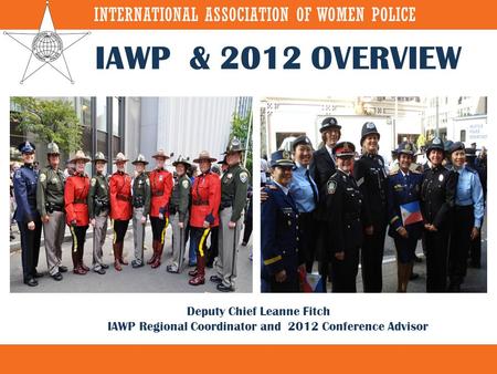 IAWP & 2012 OVERVIEW Deputy Chief Leanne Fitch IAWP Regional Coordinator and 2012 Conference Advisor.