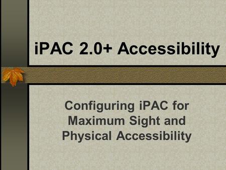 IPAC 2.0+ Accessibility Configuring iPAC for Maximum Sight and Physical Accessibility.