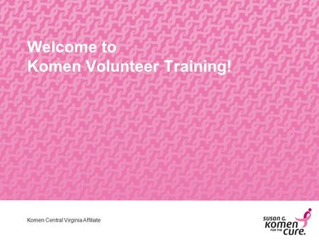 Central Virginia Affiliate Welcome to Komen Volunteer Training! Komen Central Virginia Affiliate.