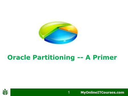1  MyOnlineITCourses.com 1 MyOnlineITCourses.com Oracle Partitioning -- A Primer.