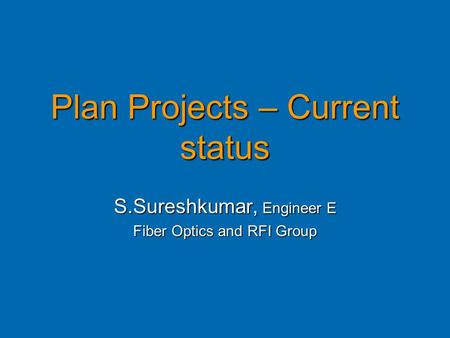 Plan Projects – Current status S.Sureshkumar, Engineer E Fiber Optics and RFI Group.