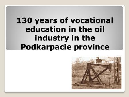 130 years of vocational education in the oil industry in the Podkarpacie province.