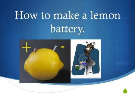  How to make a lemon battery.. Materials that you’ll need  An OLD penny from1976-2001 that contains copper  A steel metal paper clip  A lemon  a.