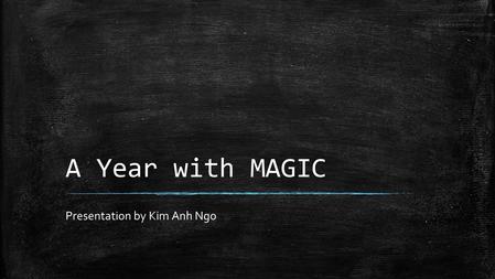 A Year with MAGIC Presentation by Kim Anh Ngo. My mentor: Roshni Chandrashekhar ▪ Taught me basic coding – Block coding – Html – Android Watch ▪ Helped.