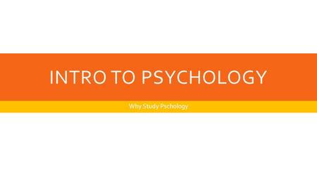 INTRO TO PSYCHOLOGY Why Study Pschology. HERE’S THE MAIN IDEA  Through the study of human and animal behavior, people can discover psychological principles.