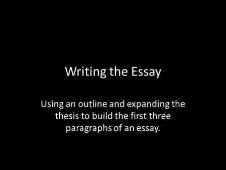 Writing the Essay Using an outline and expanding the thesis to build the first three paragraphs of an essay.