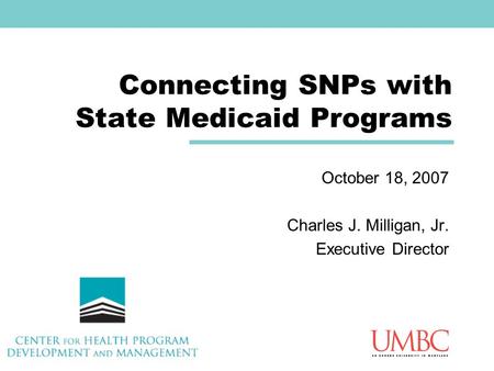 Connecting SNPs with State Medicaid Programs October 18, 2007 Charles J. Milligan, Jr. Executive Director.