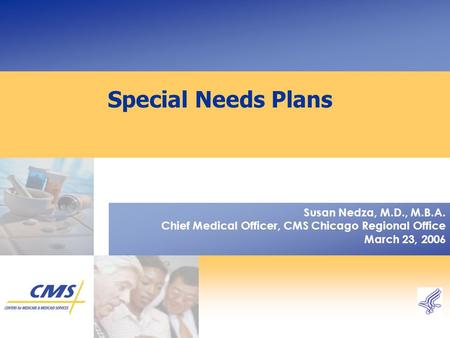 Special Needs Plans Susan Nedza, M.D., M.B.A. Chief Medical Officer, CMS Chicago Regional Office March 23, 2006.