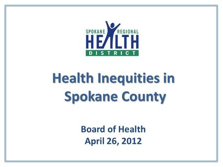 Health Inequities in Spokane County Health Inequities in Spokane County Board of Health April 26, 2012.