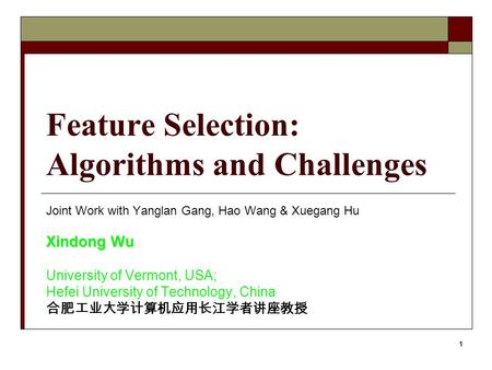 1 Feature Selection: Algorithms and Challenges Joint Work with Yanglan Gang, Hao Wang & Xuegang Hu Xindong Wu University of Vermont, USA; Hefei University.