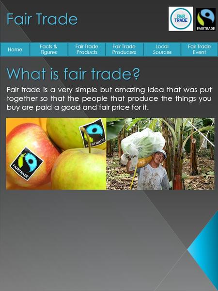Home Facts & Figures Fair Trade Products Fair Trade Producers Local Sources Fair Trade Event Fair trade is a very simple but amazing idea that was put.