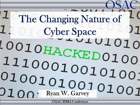 OSAC/ISMA Conference The Changing Nature of Cyber Space Ryan W. Garvey.
