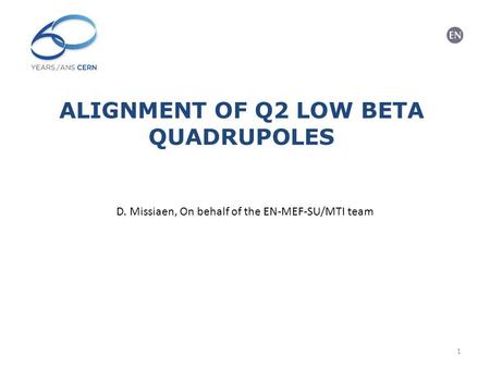 ALIGNMENT OF Q2 LOW BETA QUADRUPOLES D. Missiaen, On behalf of the EN-MEF-SU/MTI team 1.