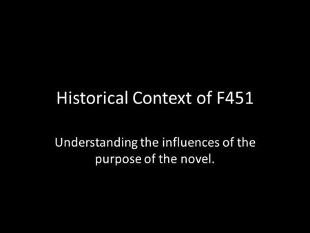 Historical Context of F451 Understanding the influences of the purpose of the novel.