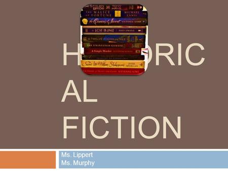 HISTORIC AL FICTION Ms. Lippert Ms. Murphy. Historical Fiction: A Paradox  History  Elements occur during a real time in the past Setting Dates Characters.