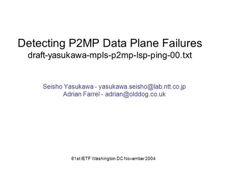 61st IETF Washington DC November 2004 Detecting P2MP Data Plane Failures draft-yasukawa-mpls-p2mp-lsp-ping-00.txt Seisho Yasukawa -