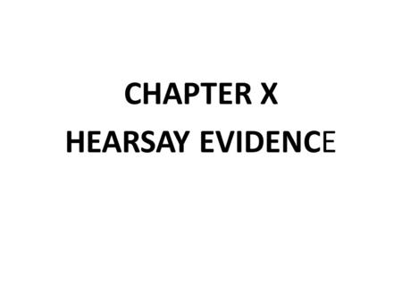 CHAPTER X HEARSAY EVIDENCE. Hearsay Evidence Evidence of a statement that was made other than by the witness while testifying that is offered to prove.