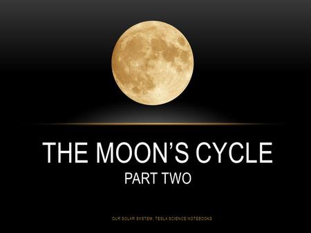THE MOON’S CYCLE PART TWO OUR SOLAR SYSTEM, TESLA SCIENCE NOTEBOOKS.