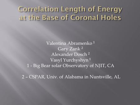Valentina Abramenko 1 Gary Zank 2 Alexander Dosch 2 Vasyl Yurchyshyn 1 1 - Big Bear solar Observatory of NJIT, CA 2 – CSPAR, Univ. of Alabama in Nuntsville,