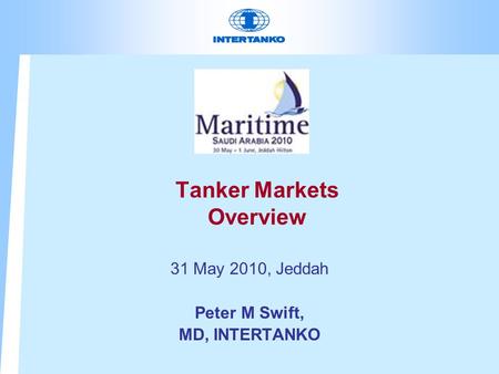 Tanker Markets Overview 31 May 2010, Jeddah Peter M Swift, MD, INTERTANKO.