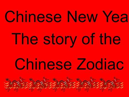 Chinese New Year The story of the Chinese Zodiac.