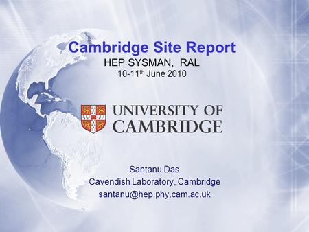 Cambridge Site Report Cambridge Site Report HEP SYSMAN, RAL 10-11 th June 2010 Santanu Das Cavendish Laboratory, Cambridge Santanu.