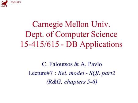 CMU SCS Carnegie Mellon Univ. Dept. of Computer Science 15-415/615 - DB Applications C. Faloutsos & A. Pavlo Lecture#7 : Rel. model - SQL part2 (R&G, chapters.